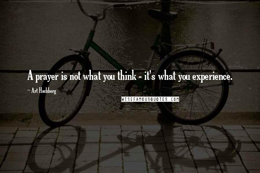 Art Hochberg Quotes: A prayer is not what you think - it's what you experience.