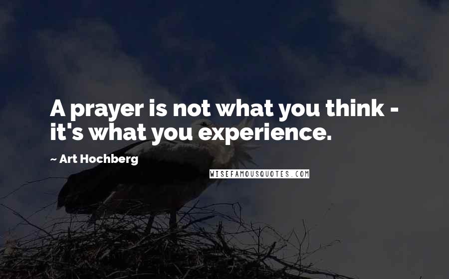 Art Hochberg Quotes: A prayer is not what you think - it's what you experience.