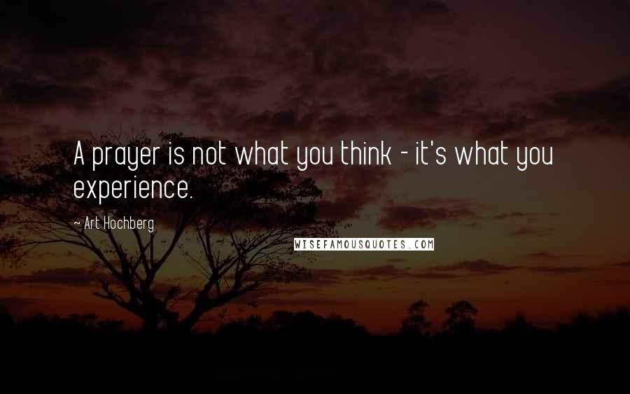 Art Hochberg Quotes: A prayer is not what you think - it's what you experience.