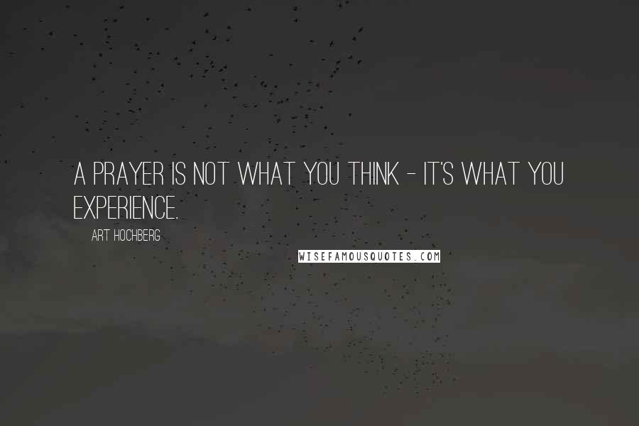 Art Hochberg Quotes: A prayer is not what you think - it's what you experience.