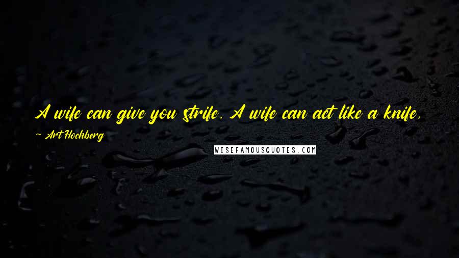 Art Hochberg Quotes: A wife can give you strife. A wife can act like a knife, and a wife can help you have a good life. And the same goes for husbands.