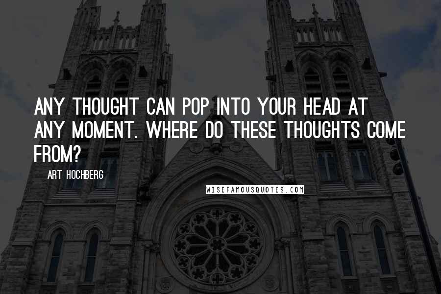 Art Hochberg Quotes: Any thought can pop into your head at any moment. Where do these thoughts come from?