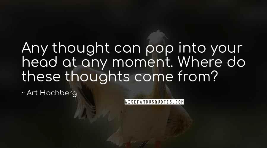 Art Hochberg Quotes: Any thought can pop into your head at any moment. Where do these thoughts come from?