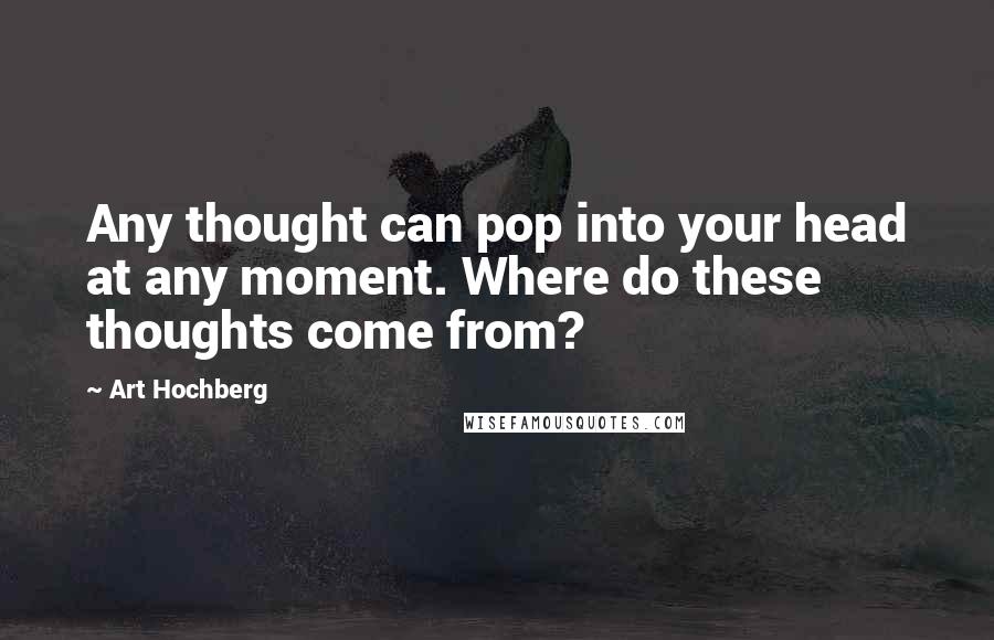 Art Hochberg Quotes: Any thought can pop into your head at any moment. Where do these thoughts come from?