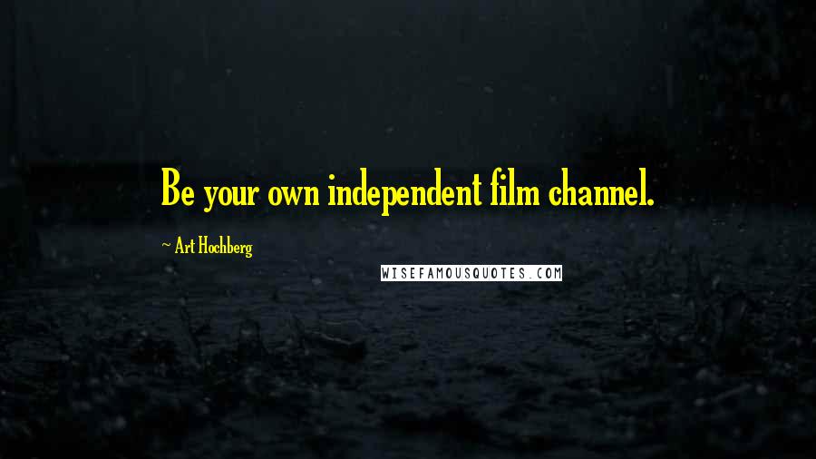 Art Hochberg Quotes: Be your own independent film channel.