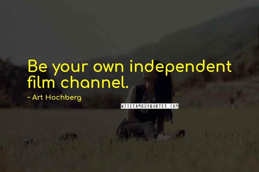 Art Hochberg Quotes: Be your own independent film channel.