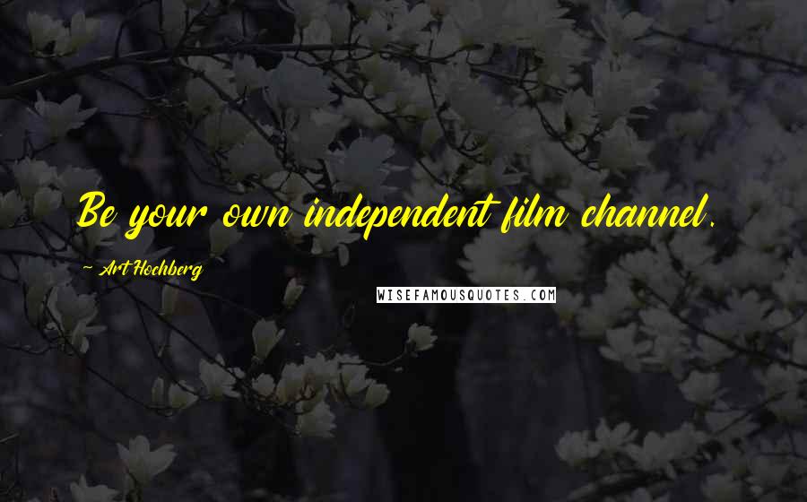 Art Hochberg Quotes: Be your own independent film channel.