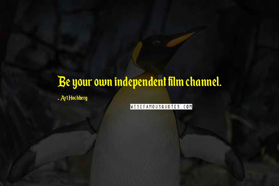 Art Hochberg Quotes: Be your own independent film channel.
