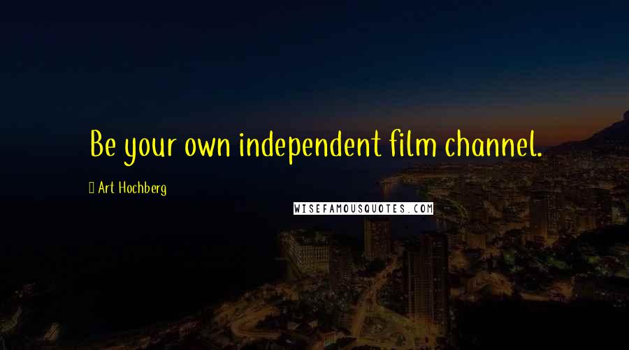 Art Hochberg Quotes: Be your own independent film channel.