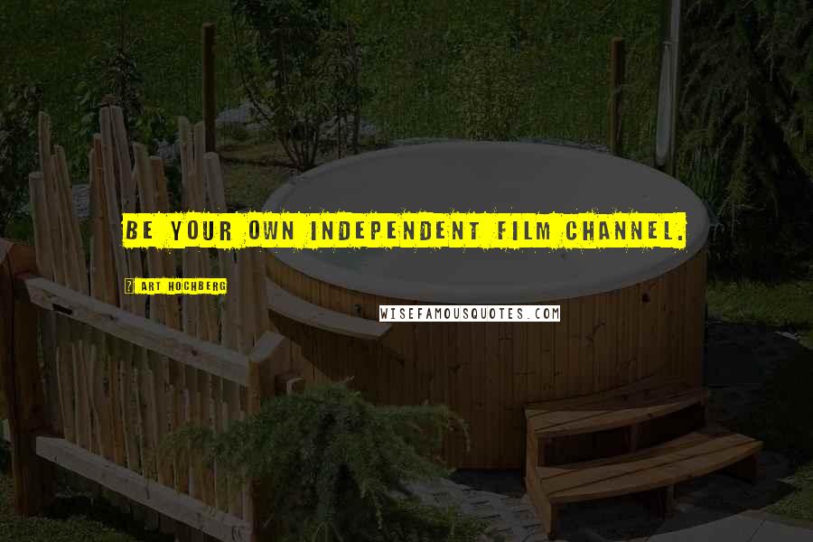 Art Hochberg Quotes: Be your own independent film channel.