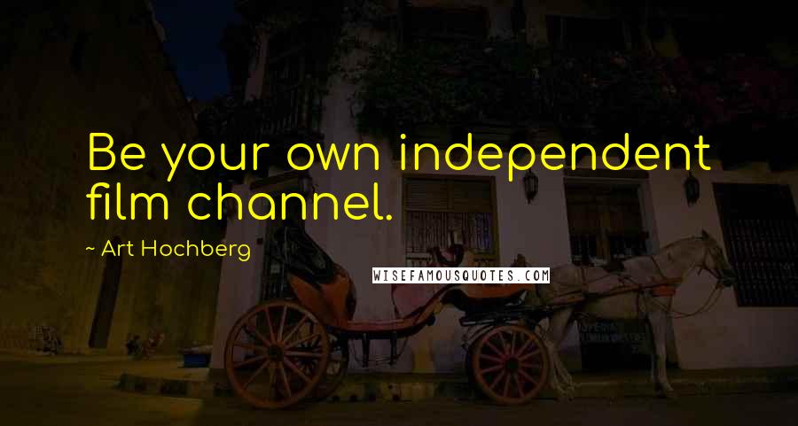 Art Hochberg Quotes: Be your own independent film channel.