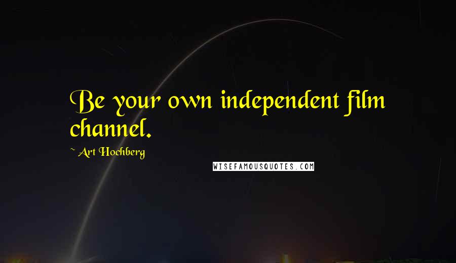 Art Hochberg Quotes: Be your own independent film channel.