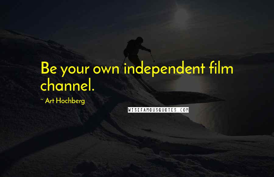 Art Hochberg Quotes: Be your own independent film channel.