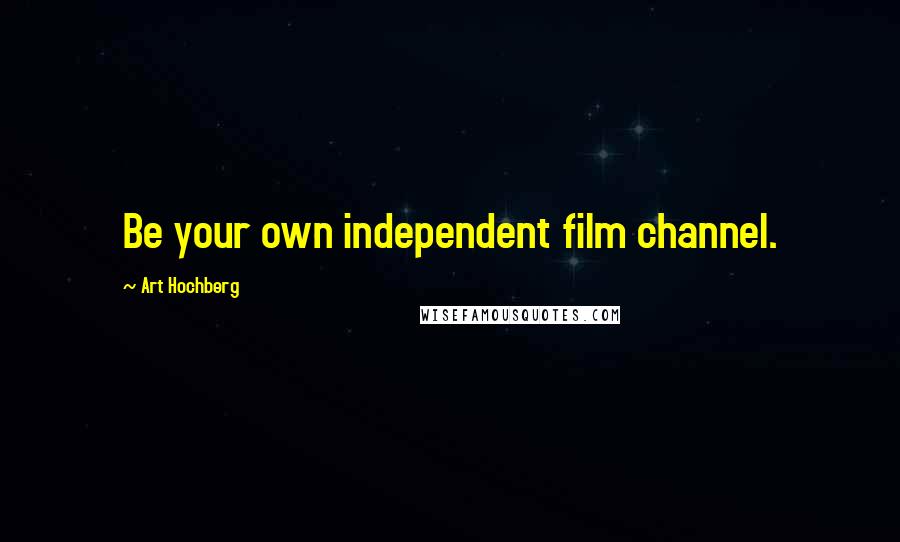 Art Hochberg Quotes: Be your own independent film channel.