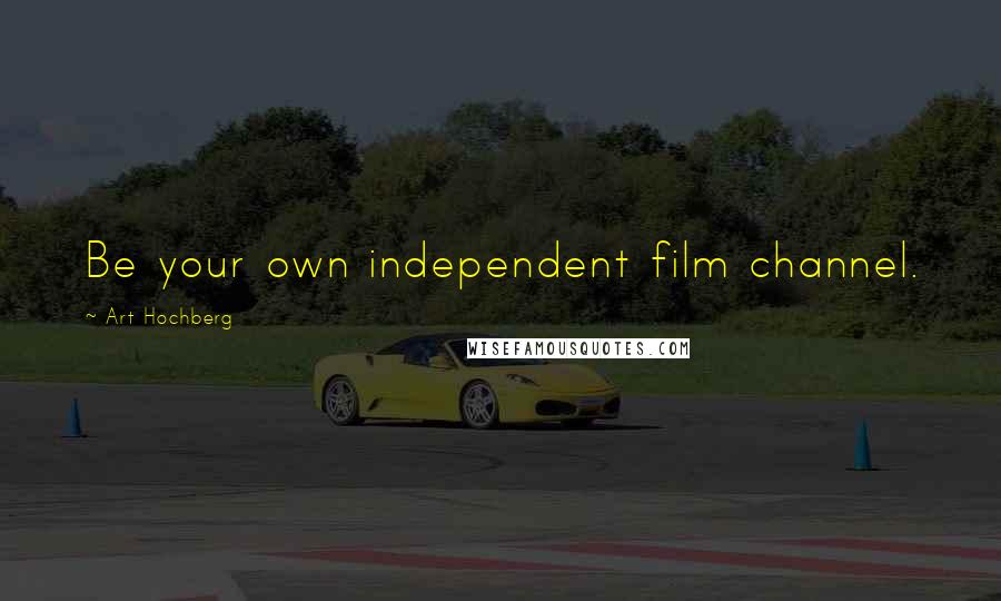 Art Hochberg Quotes: Be your own independent film channel.