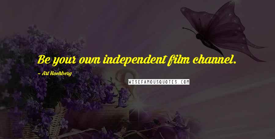 Art Hochberg Quotes: Be your own independent film channel.