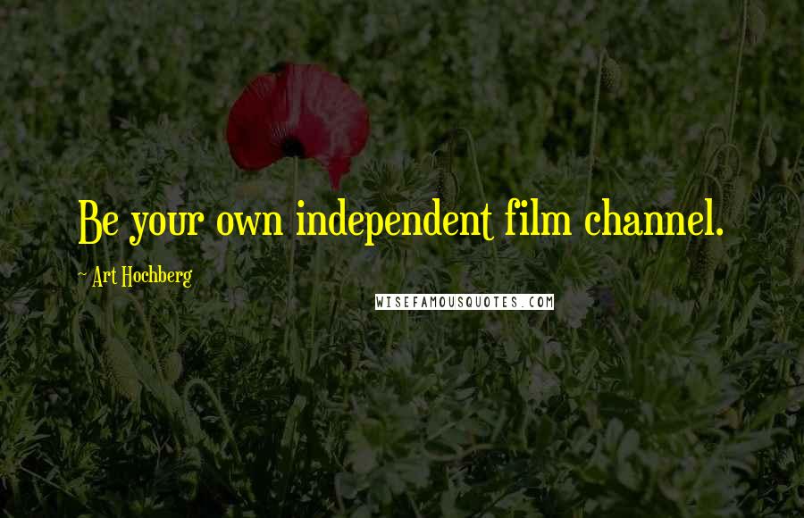 Art Hochberg Quotes: Be your own independent film channel.