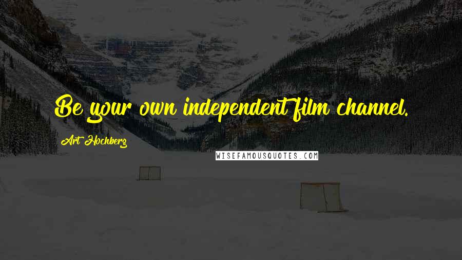 Art Hochberg Quotes: Be your own independent film channel.