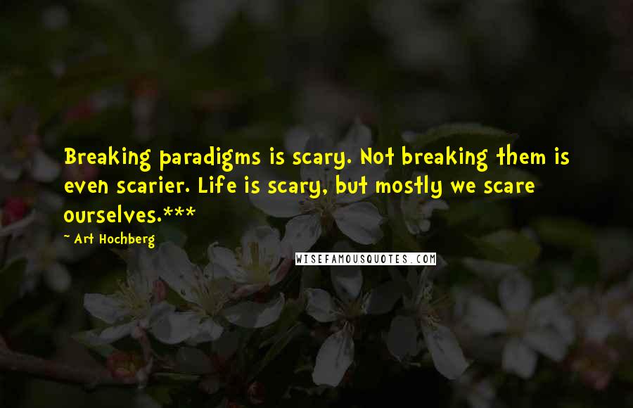 Art Hochberg Quotes: Breaking paradigms is scary. Not breaking them is even scarier. Life is scary, but mostly we scare ourselves.***