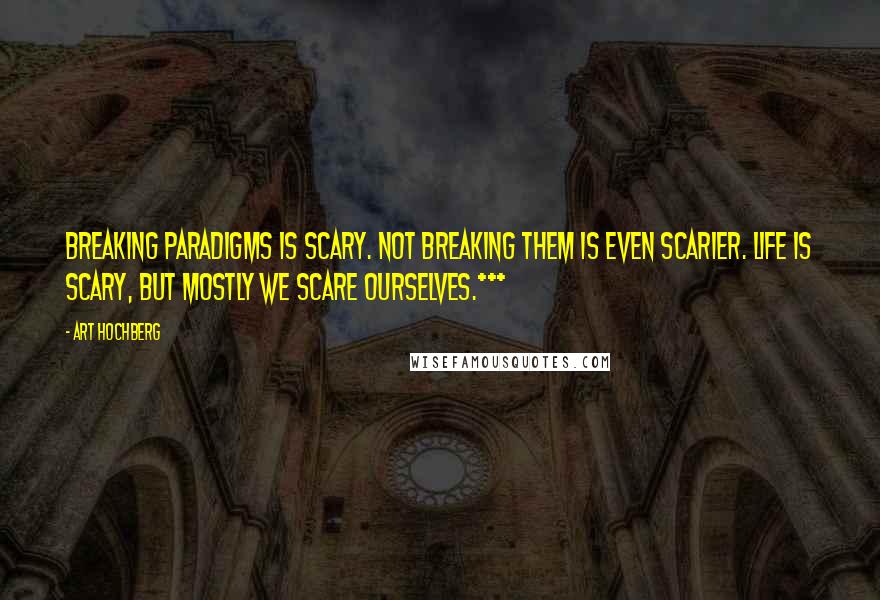 Art Hochberg Quotes: Breaking paradigms is scary. Not breaking them is even scarier. Life is scary, but mostly we scare ourselves.***