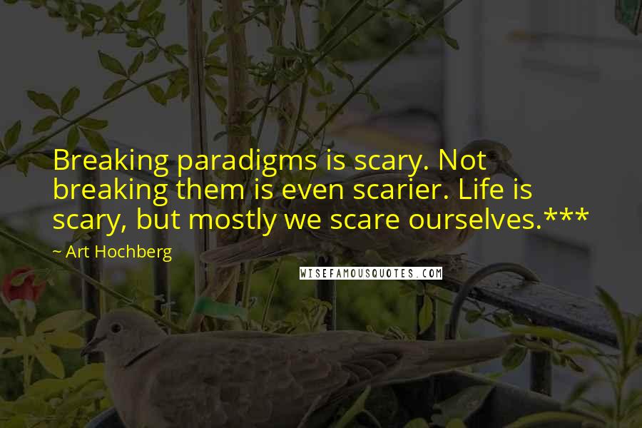 Art Hochberg Quotes: Breaking paradigms is scary. Not breaking them is even scarier. Life is scary, but mostly we scare ourselves.***