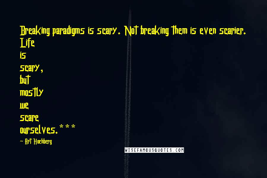 Art Hochberg Quotes: Breaking paradigms is scary. Not breaking them is even scarier. Life is scary, but mostly we scare ourselves.***