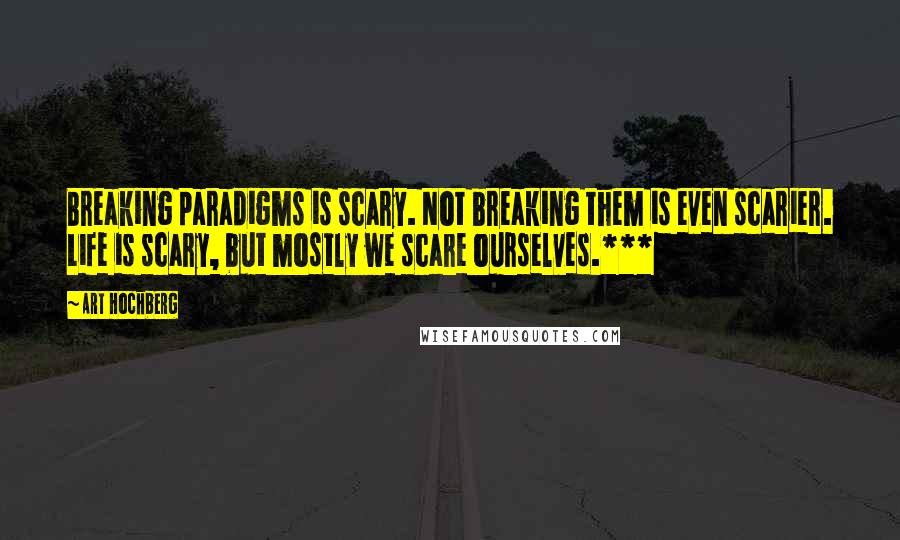 Art Hochberg Quotes: Breaking paradigms is scary. Not breaking them is even scarier. Life is scary, but mostly we scare ourselves.***