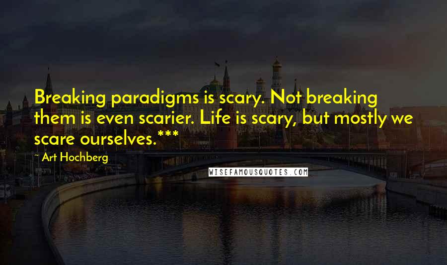 Art Hochberg Quotes: Breaking paradigms is scary. Not breaking them is even scarier. Life is scary, but mostly we scare ourselves.***