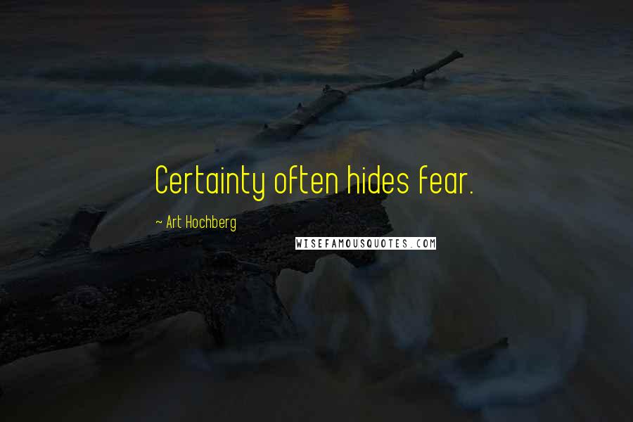 Art Hochberg Quotes: Certainty often hides fear.