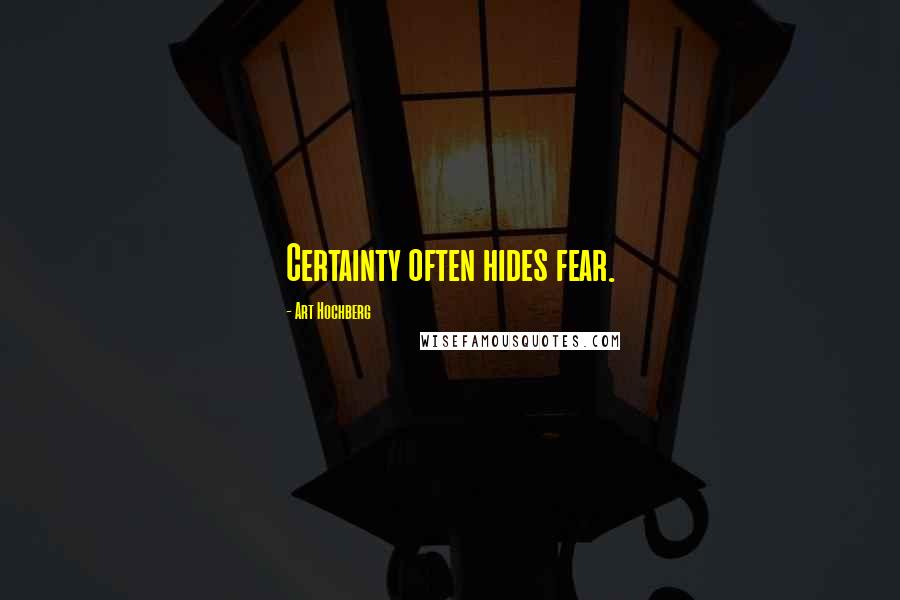 Art Hochberg Quotes: Certainty often hides fear.