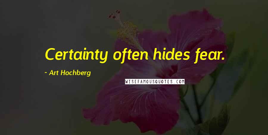 Art Hochberg Quotes: Certainty often hides fear.
