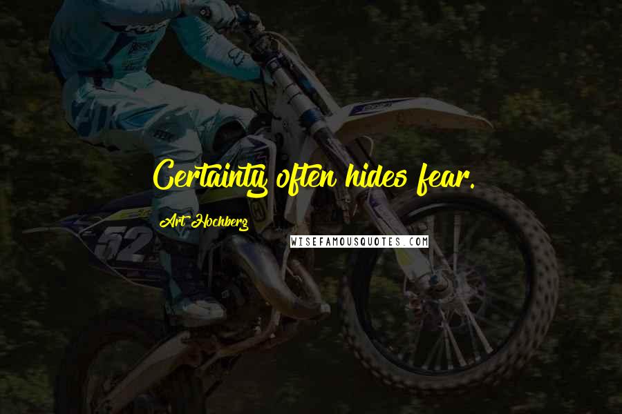 Art Hochberg Quotes: Certainty often hides fear.