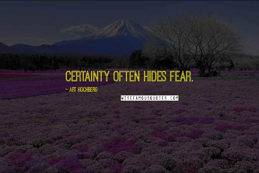 Art Hochberg Quotes: Certainty often hides fear.
