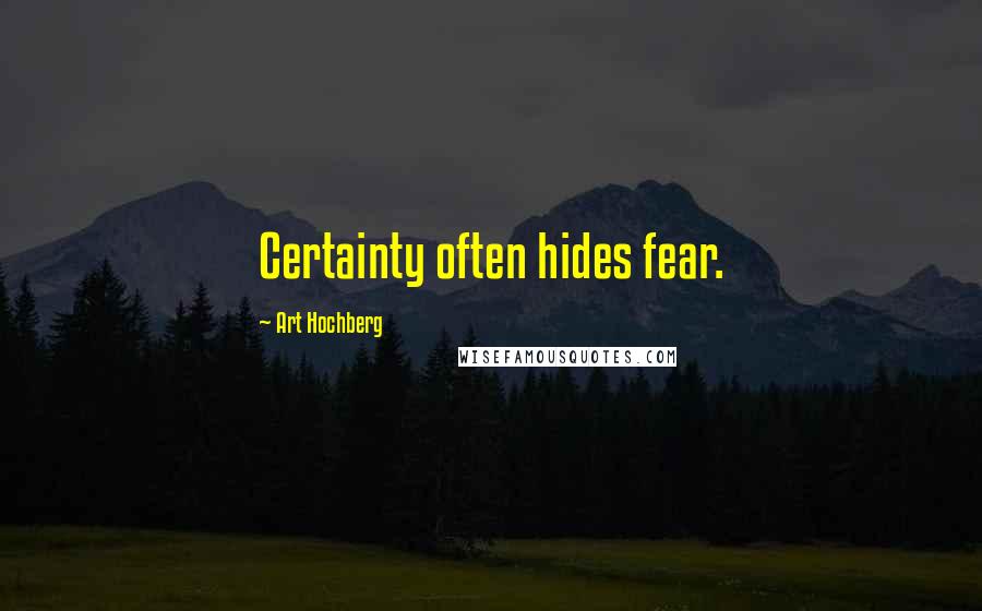 Art Hochberg Quotes: Certainty often hides fear.