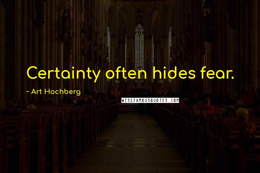 Art Hochberg Quotes: Certainty often hides fear.