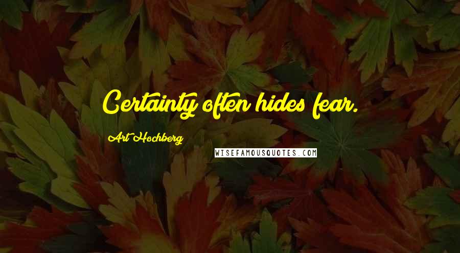 Art Hochberg Quotes: Certainty often hides fear.