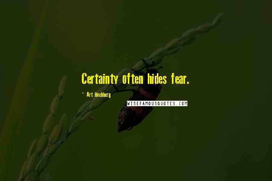 Art Hochberg Quotes: Certainty often hides fear.
