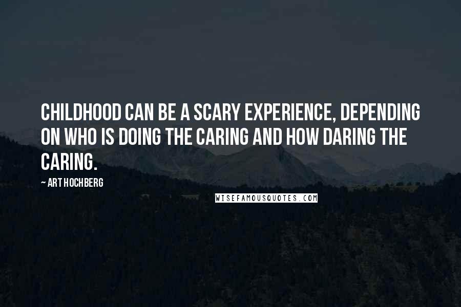 Art Hochberg Quotes: Childhood can be a scary experience, depending on who is doing the caring and how daring the caring.