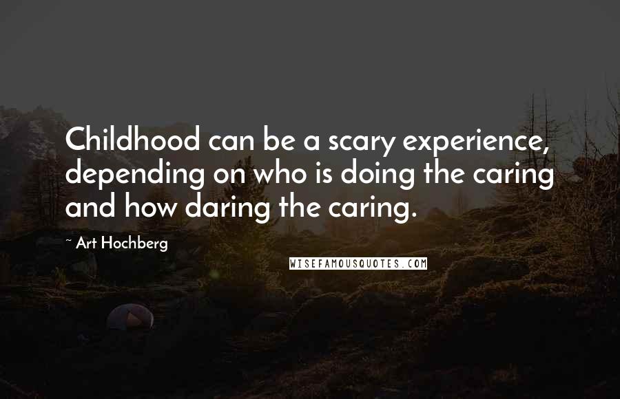 Art Hochberg Quotes: Childhood can be a scary experience, depending on who is doing the caring and how daring the caring.