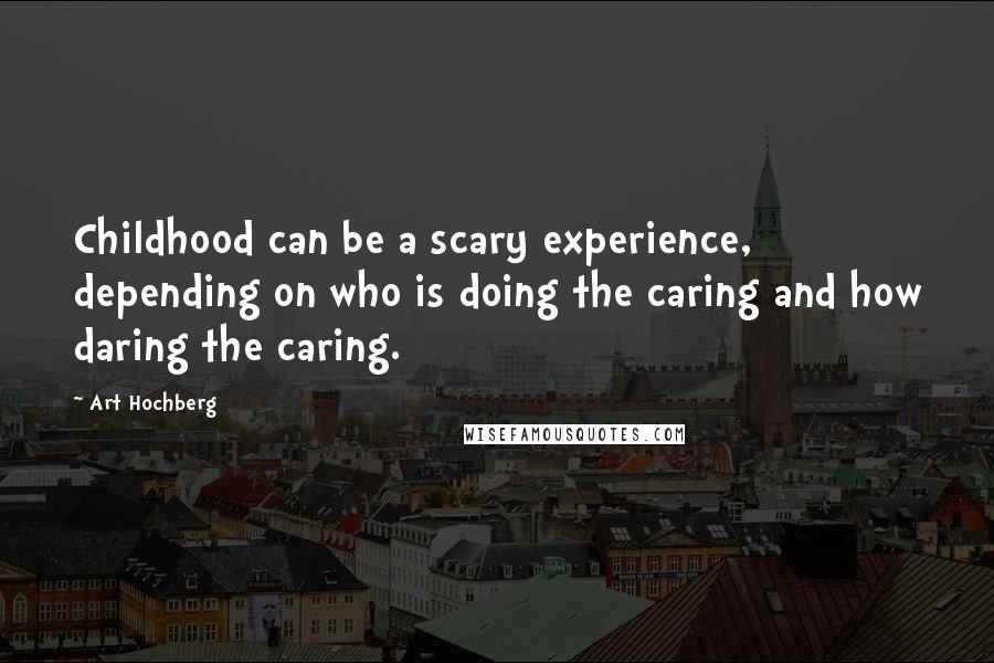 Art Hochberg Quotes: Childhood can be a scary experience, depending on who is doing the caring and how daring the caring.