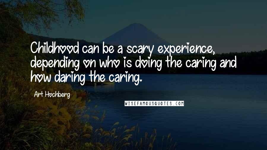 Art Hochberg Quotes: Childhood can be a scary experience, depending on who is doing the caring and how daring the caring.