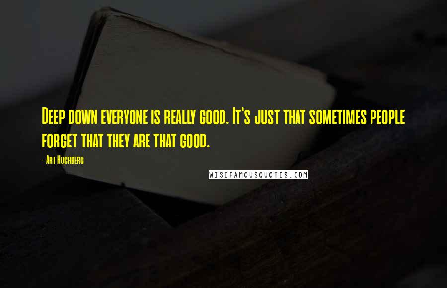Art Hochberg Quotes: Deep down everyone is really good. It's just that sometimes people forget that they are that good.