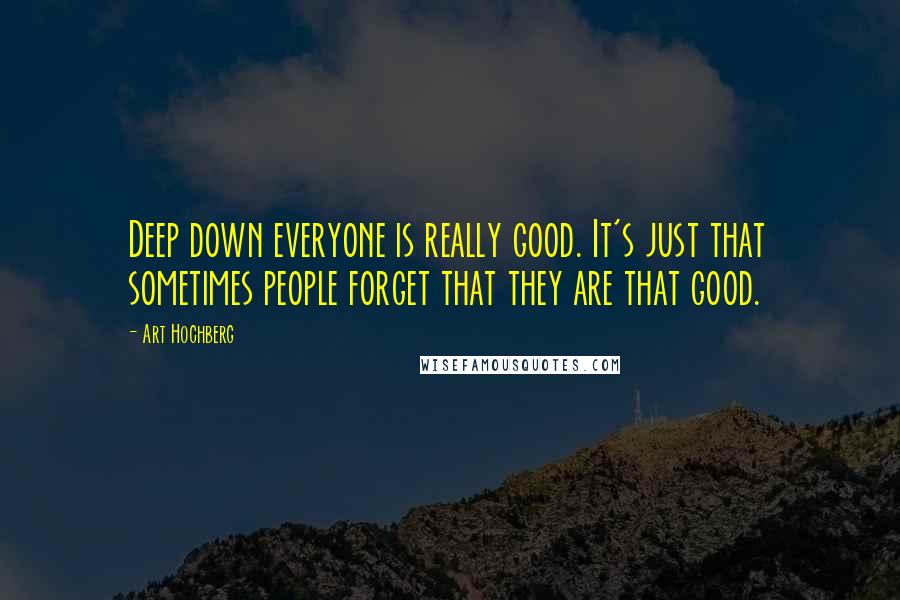 Art Hochberg Quotes: Deep down everyone is really good. It's just that sometimes people forget that they are that good.