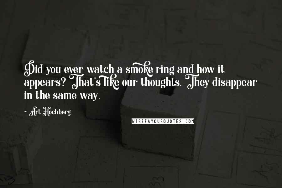 Art Hochberg Quotes: Did you ever watch a smoke ring and how it appears? That's like our thoughts. They disappear in the same way.