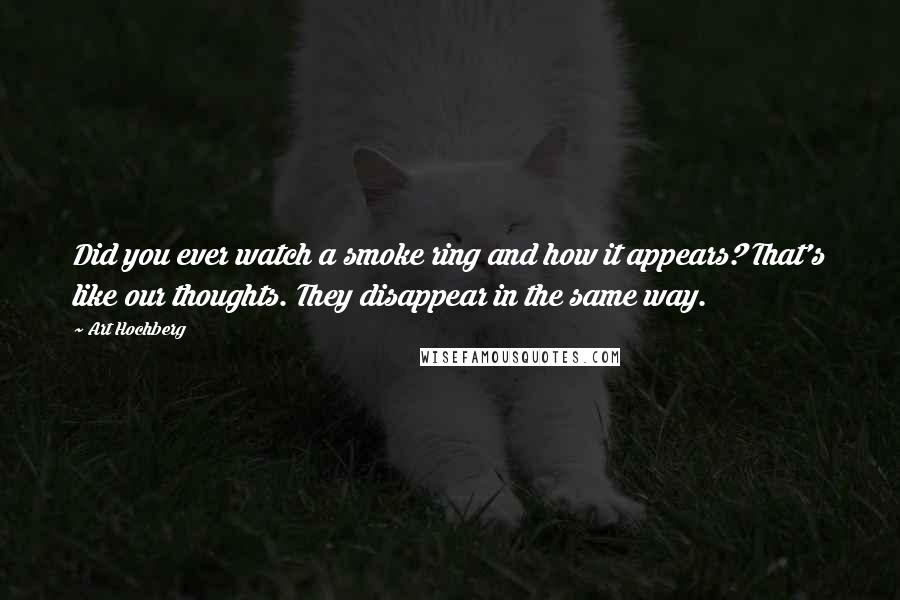Art Hochberg Quotes: Did you ever watch a smoke ring and how it appears? That's like our thoughts. They disappear in the same way.