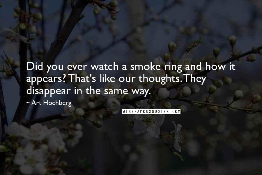 Art Hochberg Quotes: Did you ever watch a smoke ring and how it appears? That's like our thoughts. They disappear in the same way.