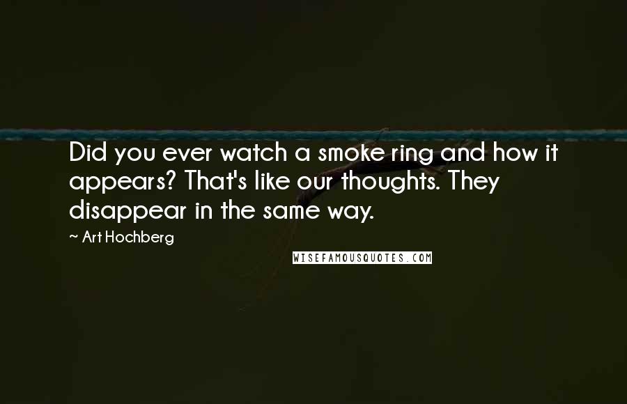 Art Hochberg Quotes: Did you ever watch a smoke ring and how it appears? That's like our thoughts. They disappear in the same way.