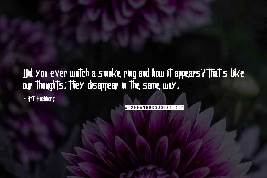 Art Hochberg Quotes: Did you ever watch a smoke ring and how it appears? That's like our thoughts. They disappear in the same way.