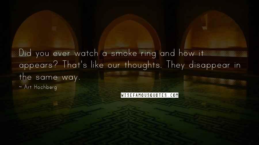 Art Hochberg Quotes: Did you ever watch a smoke ring and how it appears? That's like our thoughts. They disappear in the same way.