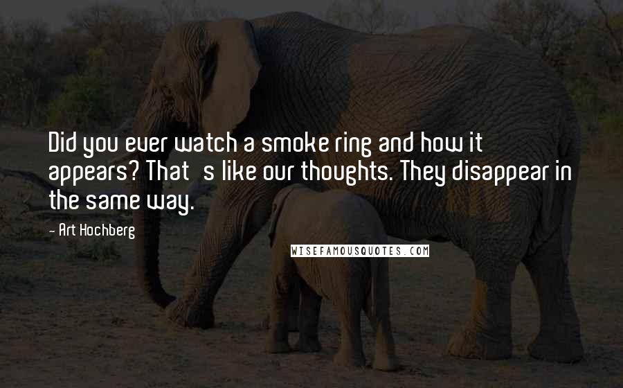 Art Hochberg Quotes: Did you ever watch a smoke ring and how it appears? That's like our thoughts. They disappear in the same way.